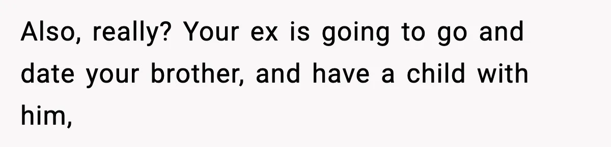 Man Leaves Family Call After Brother Announces Pregnancy With His Absent Ex, Gets Accused Of Ruining The Moment Also, really? Your ex is going to go and date your brother, and have a child with him,