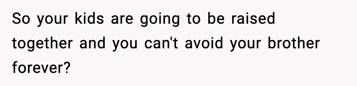 Man Leaves Family Call After Brother Announces Pregnancy With His Absent Ex, Gets Accused Of Ruining The Moment So your kids are going to be raised together and you can't avoid your brother forever?