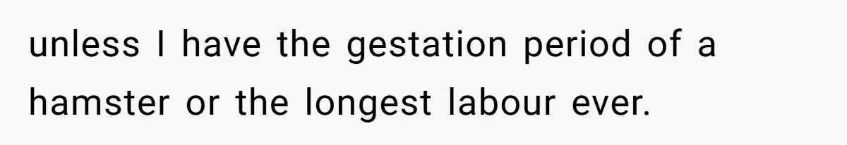 Mom Refuses To Reveal Which Son Is Hers, Family Calls Her Selfish Over “Irrelevant” Biology unless I have the gestation period of a hamster or the longest labour ever.
