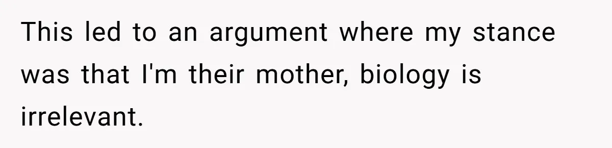 Mom Refuses To Reveal Which Son Is Hers, Family Calls Her Selfish Over “Irrelevant” Biology This led to an argument where my stance was that I'm their mother, biology is irrelevant.