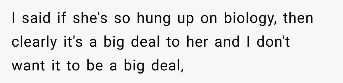 Mom Refuses To Reveal Which Son Is Hers, Family Calls Her Selfish Over “Irrelevant” Biology I said if she's so hung up on biology, then clearly it's a big deal to her and I don't want it to be a big deal,