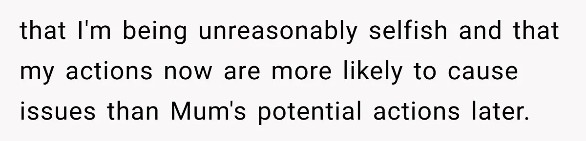 Mom Refuses To Reveal Which Son Is Hers, Family Calls Her Selfish Over “Irrelevant” Biology that I'm being unreasonably selfish and that my actions now are more likely to cause issues than Mum's potential actions later.