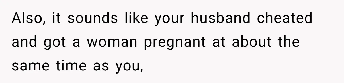 Mom Refuses To Reveal Which Son Is Hers, Family Calls Her Selfish Over “Irrelevant” Biology Also, it sounds like your husband cheated and got a woman pregnant at about the same time as you,