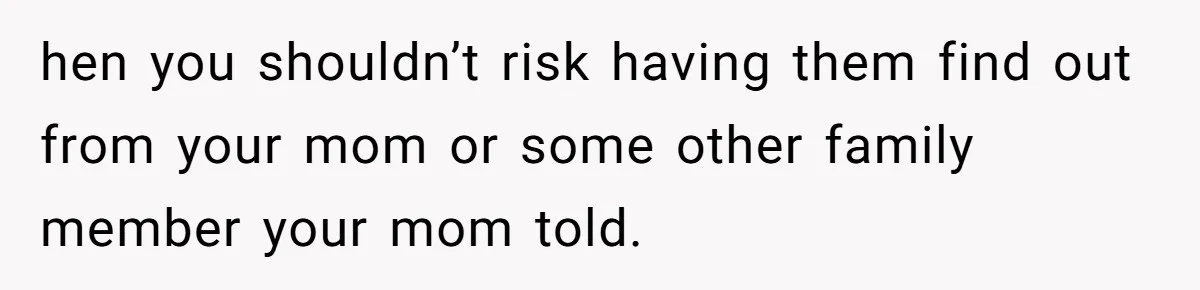 Mom Refuses To Reveal Which Son Is Hers, Family Calls Her Selfish Over “Irrelevant” Biology hen you shouldn’t risk having them find out from your mom or some other family member your mom told.