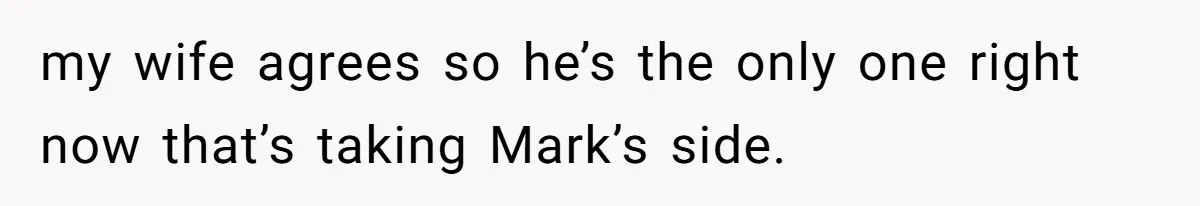 my wife agrees so he’s the only one right now that’s taking Mark’s side.