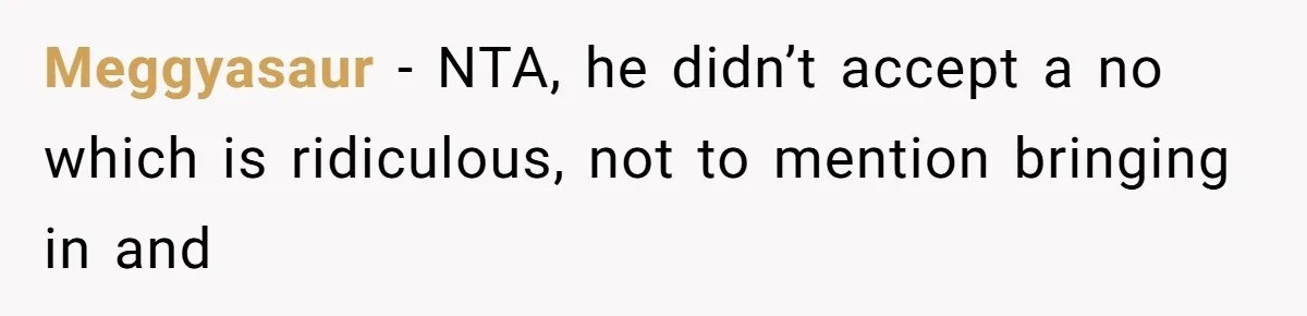 Meggyasaur − NTA, he didn’t accept a no which is ridiculous, not to mention bringing in and