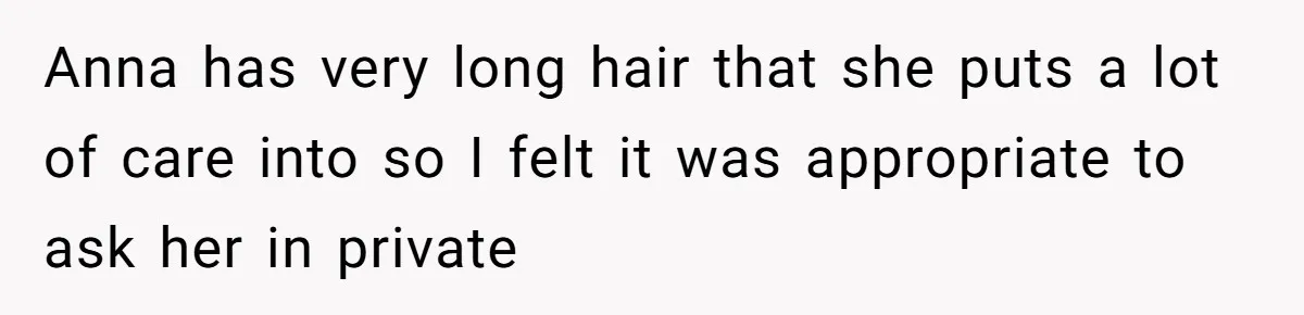 Dad Calls Out Wife After She Pressures Daughter To Shave Her Head Anna has very long hair that she puts a lot of care into so I felt it was appropriate to ask her in private