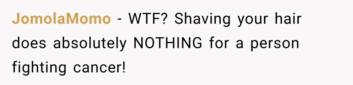Dad Calls Out Wife After She Pressures Daughter To Shave Her Head JomolaMomo − WTF? Shaving your hair does absolutely NOTHING for a person fighting cancer!
