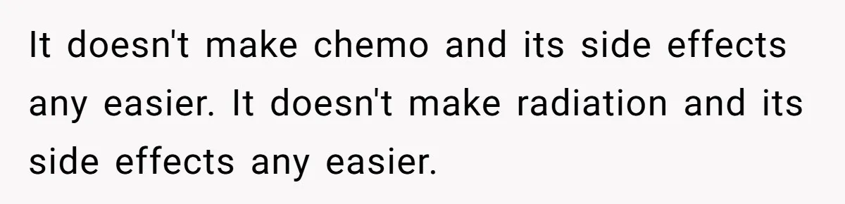 Dad Calls Out Wife After She Pressures Daughter To Shave Her Head It doesn't make chemo and its side effects any easier. It doesn't make radiation and its side effects any easier.