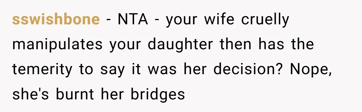 Dad Calls Out Wife After She Pressures Daughter To Shave Her Head sswishbone − NTA - your wife cruelly manipulates your daughter then has the temerity to say it was her decision? Nope, she's burnt her bridges