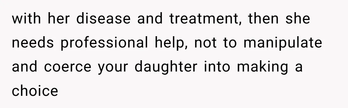Dad Calls Out Wife After She Pressures Daughter To Shave Her Head with her disease and treatment, then she needs professional help, not to manipulate and coerce your daughter into making a choice