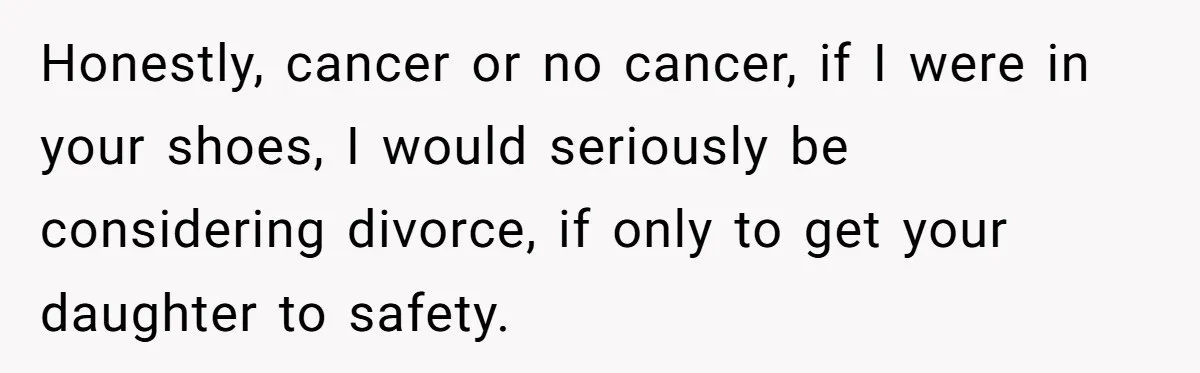 Dad Calls Out Wife After She Pressures Daughter To Shave Her Head Honestly, cancer or no cancer, if I were in your shoes, I would seriously be considering divorce, if only to get your daughter to safety.