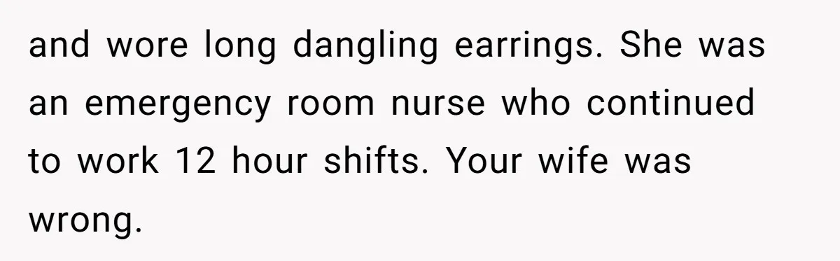 Dad Calls Out Wife After She Pressures Daughter To Shave Her Head and wore long dangling earrings. She was an emergency room nurse who continued to work 12 hour shifts. Your wife was wrong.