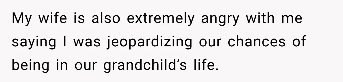 Dad Exposes Son’s Lie About An Open Relationship, Now Son Lost His Child And His Girlfriend My wife is also extremely angry with me saying I was jeopardizing our chances of being in our grandchild’s life.
