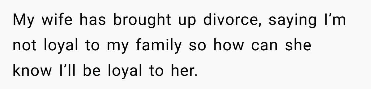 Dad Exposes Son’s Lie About An Open Relationship, Now Son Lost His Child And His Girlfriend My wife has brought up divorce, saying I’m not loyal to my family so how can she know I’ll be loyal to her.