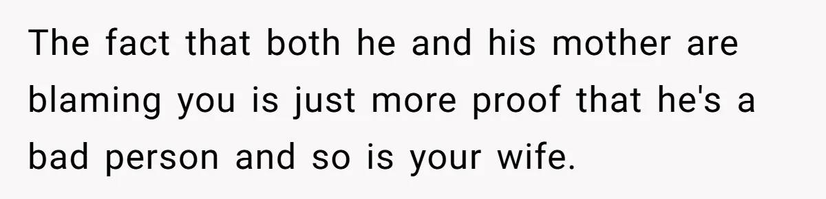 Dad Exposes Son’s Lie About An Open Relationship, Now Son Lost His Child And His Girlfriend The fact that both he and his mother are blaming you is just more proof that he's a bad person and so is your wife.