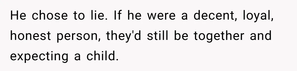 Dad Exposes Son’s Lie About An Open Relationship, Now Son Lost His Child And His Girlfriend He chose to lie. If he were a decent, loyal, honest person, they'd still be together and expecting a child.