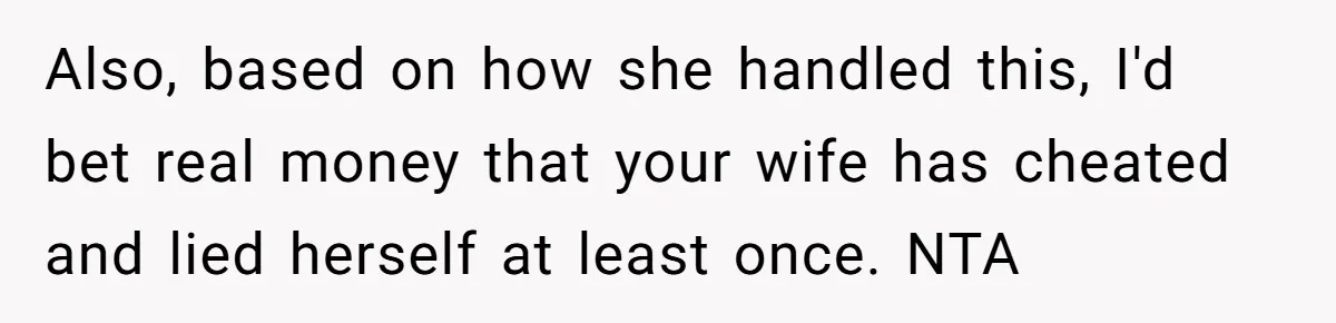 Dad Exposes Son’s Lie About An Open Relationship, Now Son Lost His Child And His Girlfriend Also, based on how she handled this, I'd bet real money that your wife has cheated and lied herself at least once. NTA