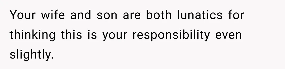 Dad Exposes Son’s Lie About An Open Relationship, Now Son Lost His Child And His Girlfriend Your wife and son are both lunatics for thinking this is your responsibility even slightly.