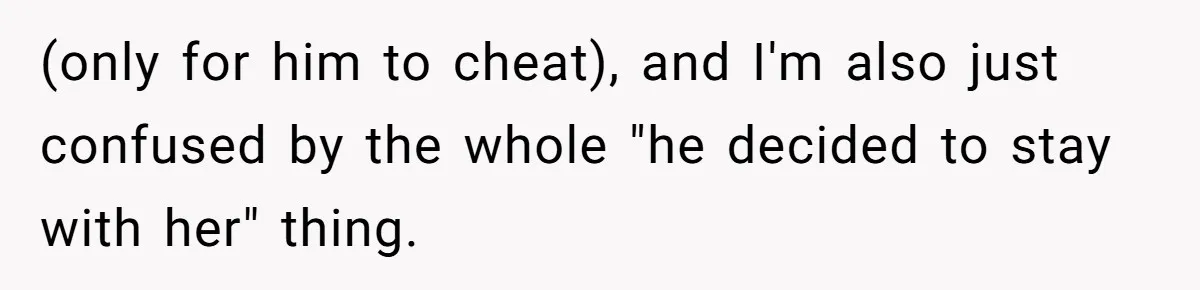 Dad Exposes Son’s Lie About An Open Relationship, Now Son Lost His Child And His Girlfriend (only for him to cheat), and I'm also just confused by the whole "he decided to stay with her" thing.
