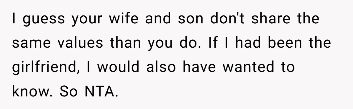 Dad Exposes Son’s Lie About An Open Relationship, Now Son Lost His Child And His Girlfriend I guess your wife and son don't share the same values than you do. If I had been the girlfriend, I would also have wanted to know. So NTA.