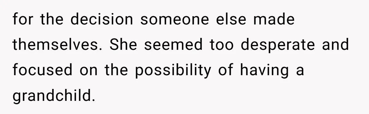Dad Exposes Son’s Lie About An Open Relationship, Now Son Lost His Child And His Girlfriend for the decision someone else made themselves. She seemed too desperate and focused on the possibility of having a grandchild.
