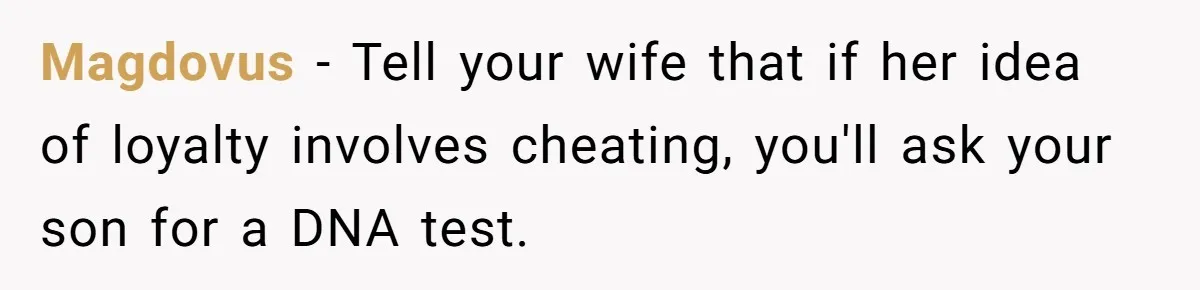 Dad Exposes Son’s Lie About An Open Relationship, Now Son Lost His Child And His Girlfriend Magdovus − Tell your wife that if her idea of loyalty involves cheating, you'll ask your son for a DNA test.