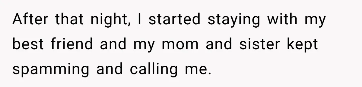 After that night, I started staying with my best friend and my mom and sister kept spamming and calling me.