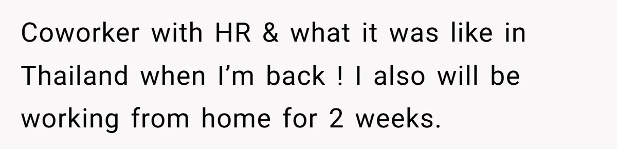Coworker with HR & what it was like in Thailand when I’m back ! I also will be working from home for 2 weeks.