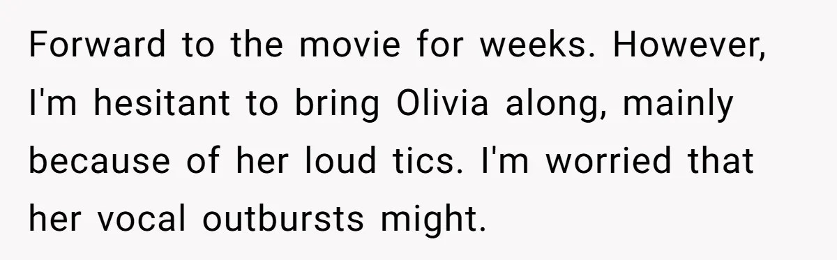 A Mother Asks If She Should Leave Her Autistic Daughter Home from a “Frozen” Sing-Along Forward to the movie for weeks. However, I'm hesitant to bring Olivia along, mainly because of her loud tics. I'm worried that her vocal outbursts might.