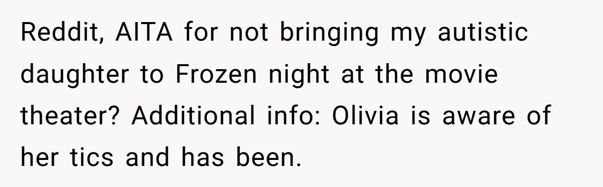 A Mother Asks If She Should Leave Her Autistic Daughter Home from a “Frozen” Sing-Along Reddit, AITA for not bringing my autistic daughter to Frozen night at the movie theater? Additional info: Olivia is aware of her tics and has been.