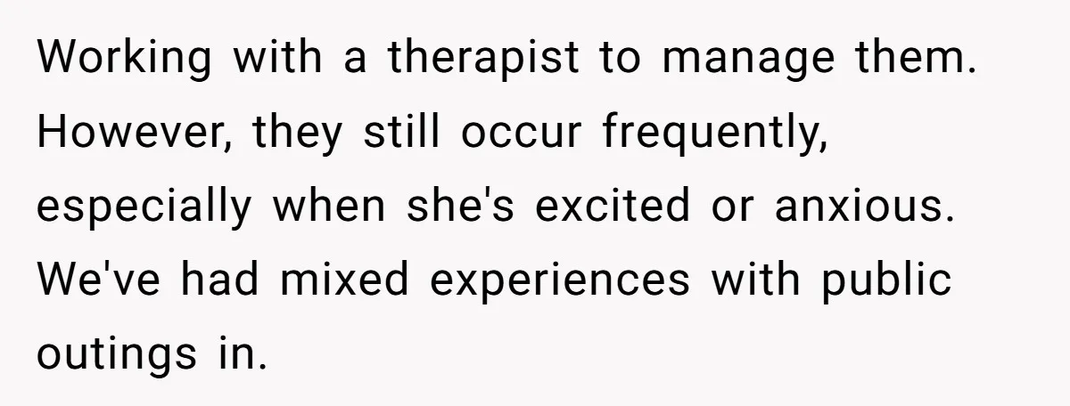 A Mother Asks If She Should Leave Her Autistic Daughter Home from a “Frozen” Sing-Along Working with a therapist to manage them. However, they still occur frequently, especially when she's excited or anxious. We've had mixed experiences with public outings in.