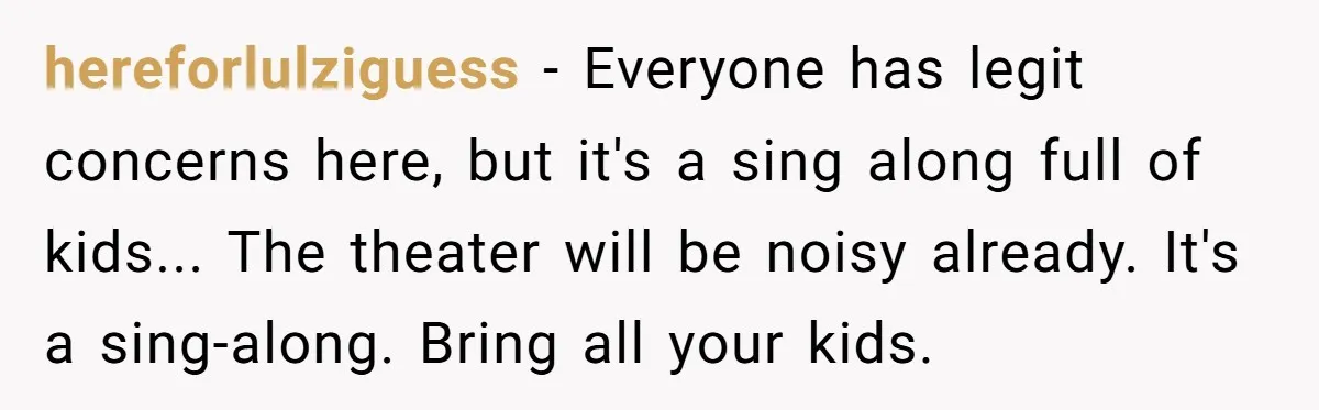 A Mother Asks If She Should Leave Her Autistic Daughter Home from a “Frozen” Sing-Along hereforlulziguess − Everyone has legit concerns here, but it's a sing along full of kids... The theater will be noisy already. It's a sing-along. Bring all your kids.