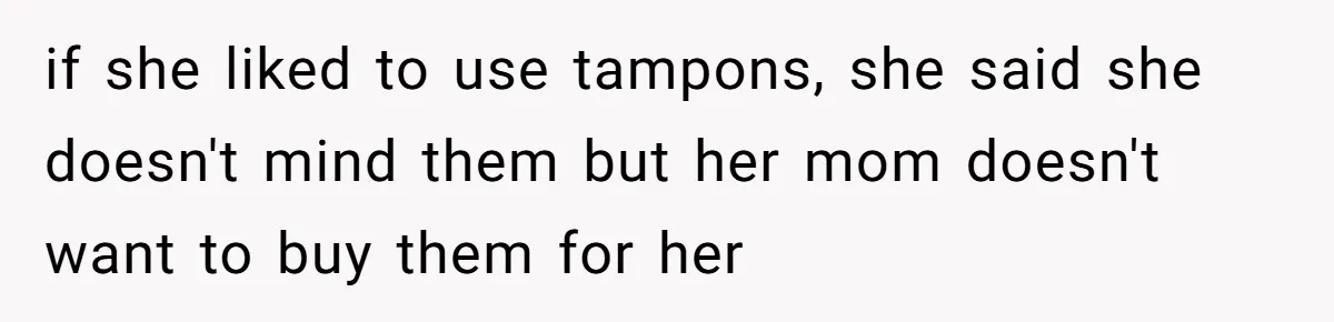 if she liked to use tampons, she said she doesn't mind them but her mom doesn't want to buy them for her