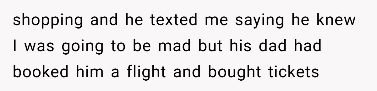 Busy Mom Rejects 3:30 AM Airport Run for Husband Who Is Leaving on a Secret Family Trip shopping and he texted me saying he knew I was going to be mad but his dad had booked him a flight and bought tickets