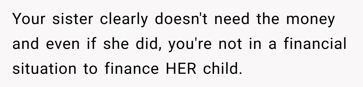 Your sister clearly doesn't need the money and even if she did, you're not in a financial situation to finance HER child.
