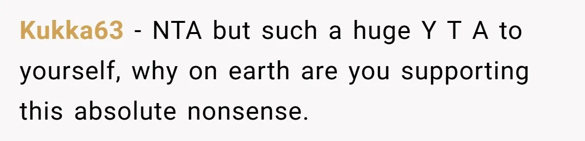 Kukka63 − NTA but such a huge Y T A to yourself, why on earth are you supporting this absolute nonsense.
