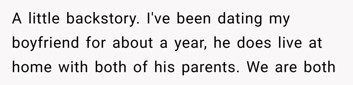 A Hard Lesson in Boundaries: When 30-Something Dating Meets Parent-Home Living A little backstory. I've been dating my boyfriend for about a year, he does live at home with both of his parents. We are both