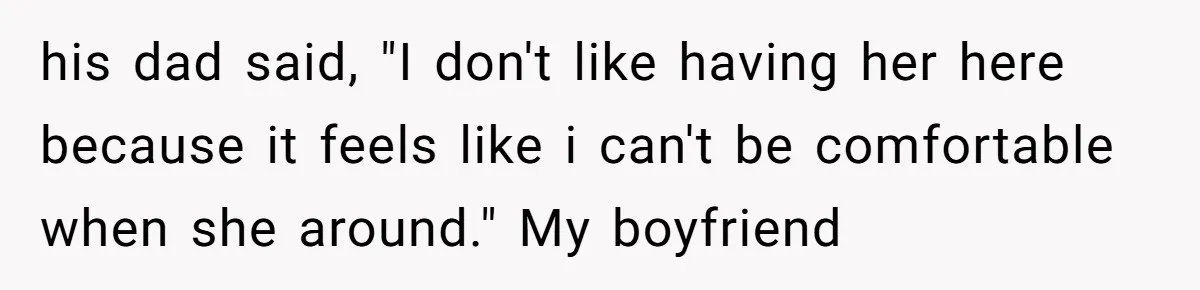 A Hard Lesson in Boundaries: When 30-Something Dating Meets Parent-Home Living his dad said, "I don't like having her here because it feels like i can't be comfortable when she around." My boyfriend
