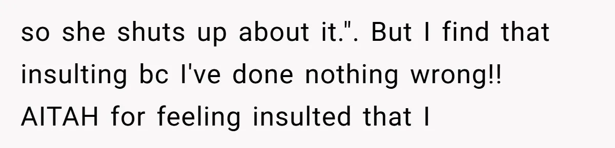 A Hard Lesson in Boundaries: When 30-Something Dating Meets Parent-Home Living so she shuts up about it.". But I find that insulting bc I've done nothing wrong!! AITAH for feeling insulted that I