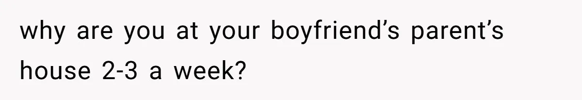 A Hard Lesson in Boundaries: When 30-Something Dating Meets Parent-Home Living why are you at your boyfriend’s parent’s house 2-3 a week?