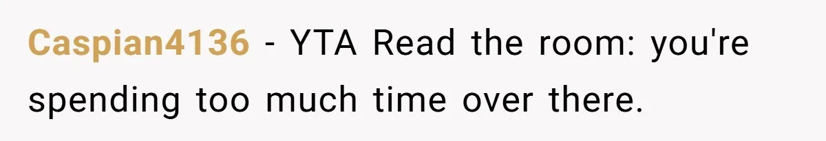 A Hard Lesson in Boundaries: When 30-Something Dating Meets Parent-Home Living Caspian4136 − YTA Read the room: you're spending too much time over there.