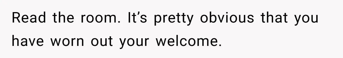 A Hard Lesson in Boundaries: When 30-Something Dating Meets Parent-Home Living Read the room. It’s pretty obvious that you have worn out your welcome.