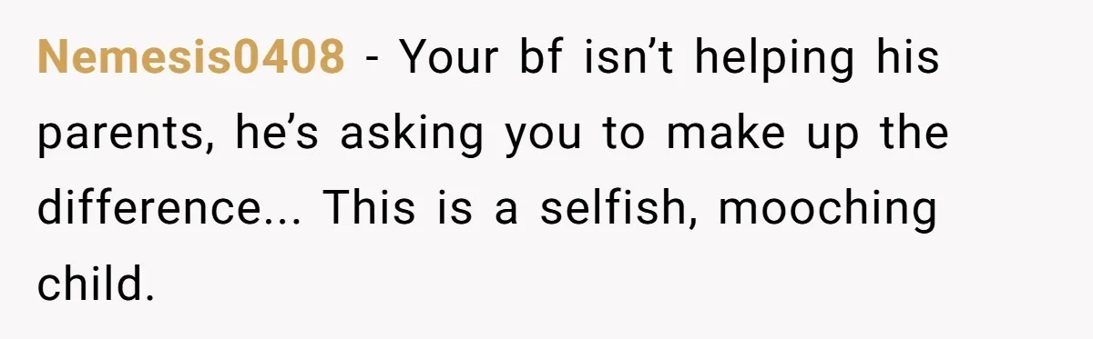 A Hard Lesson in Boundaries: When 30-Something Dating Meets Parent-Home Living Nemesis0408 − Your bf isn’t helping his parents, he’s asking you to make up the difference... This is a selfish, mooching child.