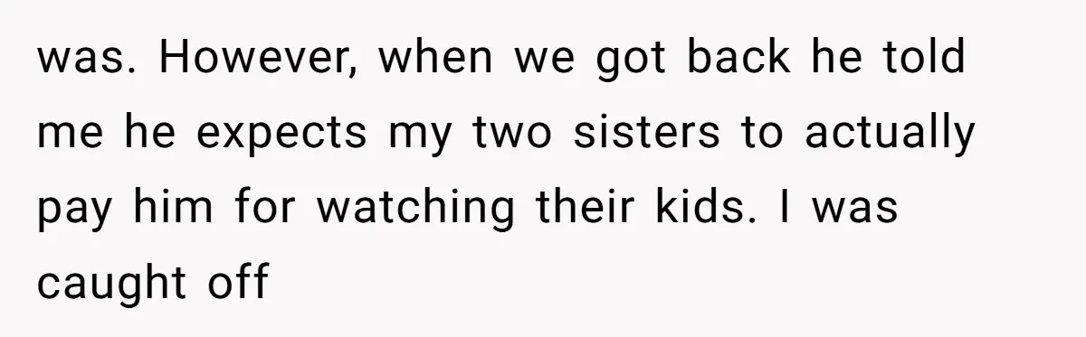 Mom Surprised After Stepson Asks for Babysitting Money Following a 5-Kid Emergency was. However, when we got back he told me he expects my two sisters to actually pay him for watching their kids. I was caught off