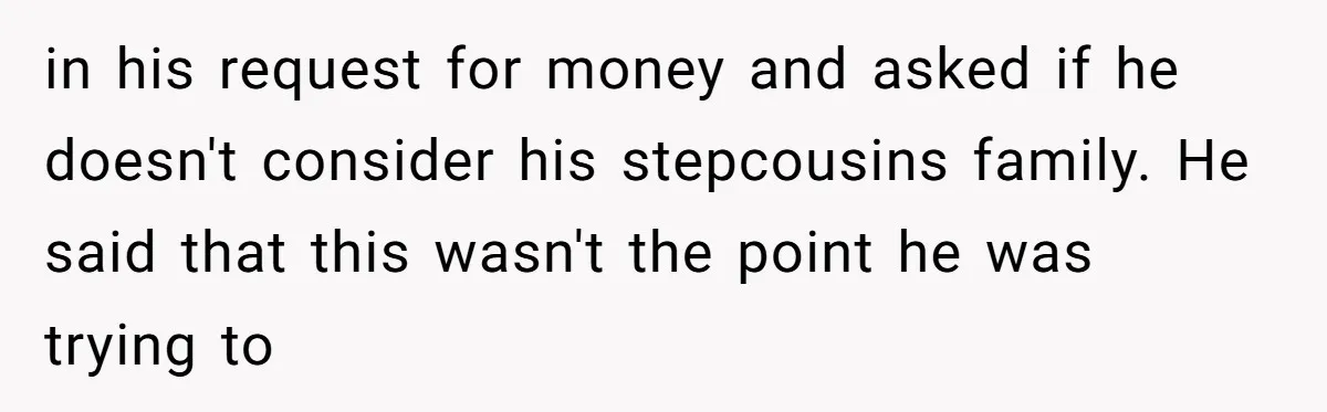 Mom Surprised After Stepson Asks for Babysitting Money Following a 5-Kid Emergency in his request for money and asked if he doesn't consider his stepcousins family. He said that this wasn't the point he was trying to
