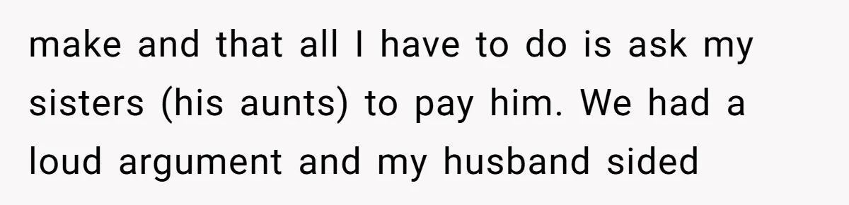Mom Surprised After Stepson Asks for Babysitting Money Following a 5-Kid Emergency make and that all I have to do is ask my sisters (his aunts) to pay him. We had a loud argument and my husband sided