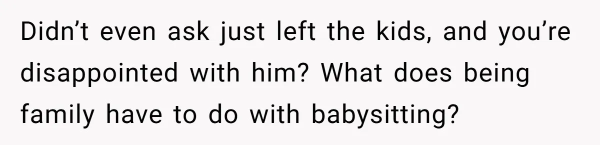 Mom Surprised After Stepson Asks for Babysitting Money Following a 5-Kid Emergency Didn’t even ask just left the kids, and you’re disappointed with him? What does being family have to do with babysitting?