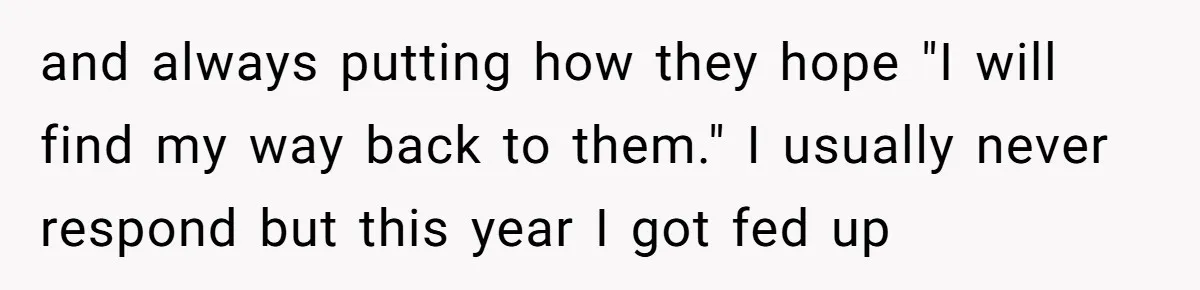 and always putting how they hope "I will find my way back to them." I usually never respond but this year I got fed up