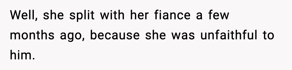 He Told His Friend Her Paternity Logic Was Nonsense and She Exploded Well, she split with her fiance a few months ago, because she was unfaithful to him.